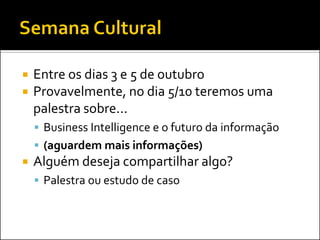    Entre os dias 3 e 5 de outubro
   Provavelmente, no dia 5/10 teremos uma
    palestra sobre...
     Business Intelligence e o futuro da informação
     (aguardem mais informações)
   Alguém deseja compartilhar algo?
     Palestra ou estudo de caso
 