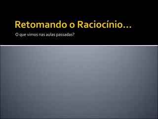 O que vimos nas aulas passadas?
 