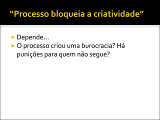    Depende...
   O processo criou uma burocracia? Há
    punições para quem não segue?
 