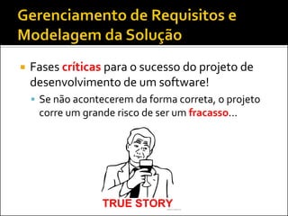   Fases críticas para o sucesso do projeto de
    desenvolvimento de um software!
     Se não acontecerem da forma correta, o projeto
     corre um grande risco de ser um fracasso...
 
