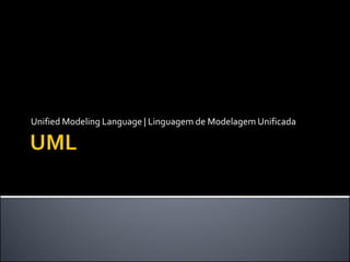 Unified Modeling Language | Linguagem de Modelagem Unificada
 