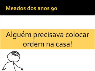Alguém precisava colocar
    ordem na casa!
 