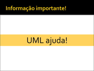 UML ajuda!
 