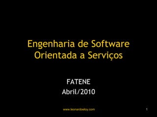 Engenharia de Software Orientada a Serviços Leonardo Eloy FATENE Abril/2010 