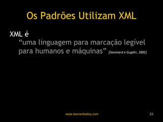 Os Padrões Utilizam XML XML é “ uma linguagem para marcação legível para humanos e máquinas”   [Skonnard e Gugdin, 2002] 