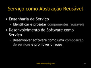 Serviço como Abstração Reusável Engenharia de Serviço Identificar e projetar  componentes reusáveis Desenvolvimento de Software como Serviço Desenvolver software como uma  composição de serviços  e promover o reuso 