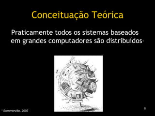 Conceituação Teórica Praticamente todos os sistemas baseados em grandes computadores são distribuídos ¹ ¹ Sommerville, 2007 