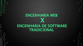 ENGENHARIA WEB
X
ENGENHARIA DE SOFTWARE
TRADICIONAL
9
 