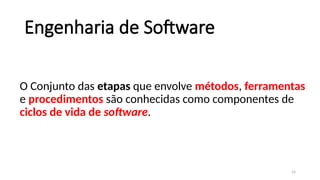 14
Engenharia de Software
O Conjunto das etapas que envolve métodos, ferramentas
e procedimentos são conhecidas como componentes de
ciclos de vida de software.
 