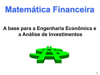 Matemática Financeira
A base para a Engenharia Econômica e
a Análise de Investimentos
2
 