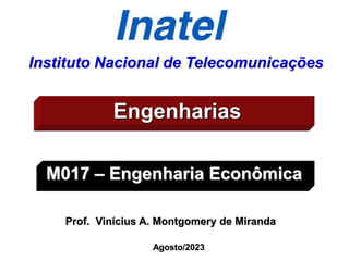 Instituto Nacional de Telecomunicações
Engenharias
M017 – Engenharia Econômica
Prof. Vinícius A. Montgomery de Miranda
Agosto/2023
 