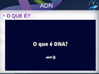 ADN
• O QUE É?
 