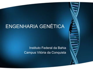 ENGENHARIA GENÉTICA

Instituto Federal da Bahia
Campus Vitória da Conquista

 