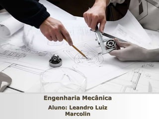 Engenharia Mecânica
Aluno: Leandro Luiz
Marcolin
 