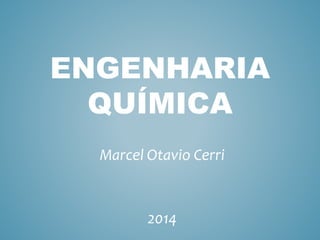 ENGENHARIA
QUÍMICA
Marcel Otavio Cerri
2014
 