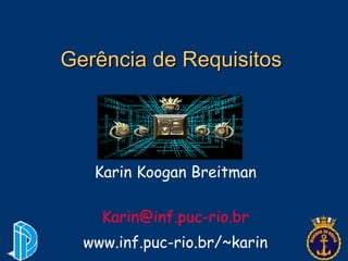 Gerência de Requisitos Karin Koogan Breitman [email_address] www.inf.puc-rio.br/~karin 