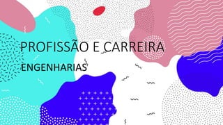 PROFISSÃO E CARREIRA
ENGENHARIAS
 