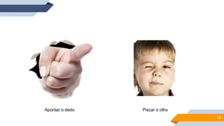 15
Apontar o dedo Piscar o olho
 