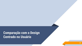 Comparação com o Design
Centrado no Usuário
37
 
