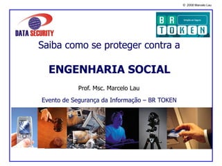 Saiba como se proteger contra a   ENGENHARIA SOCIAL   Evento de Segurança da Informação – BR TOKEN Prof. Msc. Marcelo Lau 