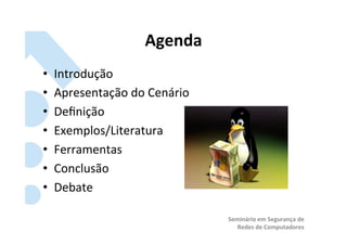 Agenda	
  
•    Introdução	
  
•    Apresentação	
  do	
  Cenário	
  
•    Deﬁnição	
  
•    Exemplos/Literatura	
  
•    Ferramentas	
  
•    Conclusão	
  
•    Debate	
  

                                         Seminário	
  em	
  Segurança	
  de	
  
                                            Redes	
  de	
  Computadores	
  
 