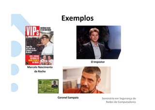 Exemplos	
  




                                                         O	
  Impostor	
  
Marcelo	
  Nascimento	
  	
  
     da	
  Rocha	
  




                                Coronel	
  Sampaio	
                 Seminário	
  em	
  Segurança	
  de	
  
                                                                        Redes	
  de	
  Computadores	
  
 