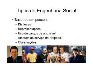 Tipos de Engenharia Social
• Baseado em pessoas:
  – Disfarces
  – Representações
  – Uso de cargos de alto nível
  – Ataques ao serviço de Helpdesk
  – Observações
 
