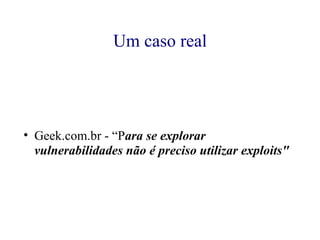 Um caso real Geek.com.br - “P ara se explorar vulnerabilidades não é preciso utilizar exploits"  