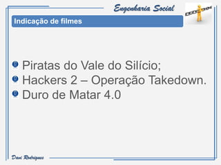 Engenharia Social
 Indicação de filmes




    Piratas do Vale do Silício;
    Hackers 2 – Operação Takedown.
    Duro de Matar 4.0



Davi Rodrigues
 