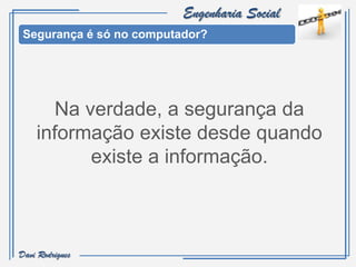 Engenharia Social
 Segurança é só no computador?




      Na verdade, a segurança da
    informação existe desde quando
          existe a informação.



Davi Rodrigues
 