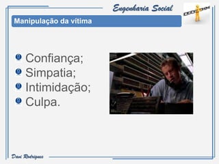 Engenharia Social
 Manipulação da vítima




      Confiança;
      Simpatia;
      Intimidação;
      Culpa.



Davi Rodrigues
 