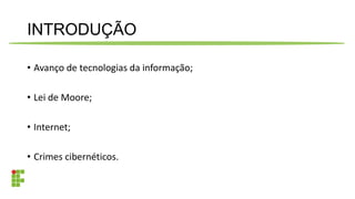 INTRODUÇÃO
• Avanço de tecnologias da informação;
• Lei de Moore;
• Internet;
• Crimes cibernéticos.
 