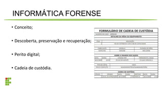 INFORMÁTICA FORENSE
• Conceito;
• Descoberta, preservação e recuperação;
• Perito digital;
• Cadeia de custódia.
 