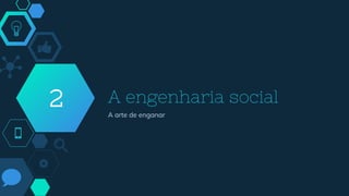 A engenharia social
A arte de enganar
2
 