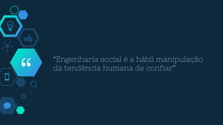 “
“Engenharia social é a hábil manipulação
da tendência humana de confiar”
 