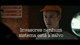 Invasores nenhum
sistema está a salvo
 