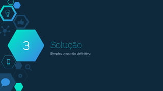 Solução
Simples ,mas não definitiva
3
 