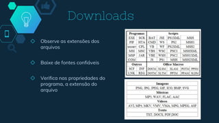 Downloads
◇ Observe as extensões dos
arquivos
◇ Baixe de fontes confiáveis
◇ Verifica nas propriedades do
programa, a extensão do
arquivo
 