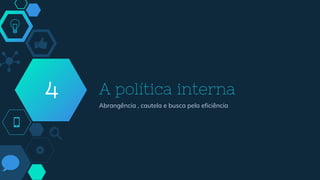 A política interna
Abrangência , cautela e busca pela eficiência
4
 