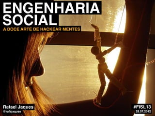 ENGENHARIA
SOCIAL
A DOCE ARTE DE HACKEAR MENTES




Rafael Jaques                   #FISL13
@rafajaques                     28.07.2012
 