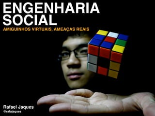ENGENHARIA
SOCIAL
AMIGUINHOS VIRTUAIS, AMEAÇAS REAIS




Rafael Jaques
@rafajaques
 