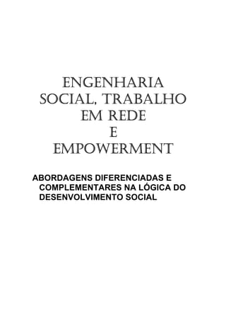 ENGENHARIA
 SOCIAL, TRABALHO
      EM REDE
          E
   EMPOWERMENT
ABORDAGENS DIFERENCIADAS E
 COMPLEMENTARES NA LÓGICA DO
 DESENVOLVIMENTO SOCIAL
 