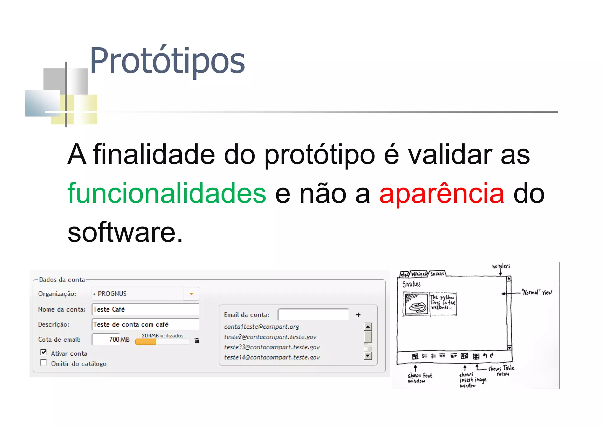 Protótipos
A finalidade do protótipo é validar asA finalidade do protótipo é validar as
funcionalidades e não a aparência do
software.
 