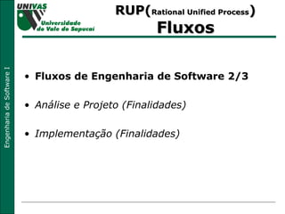 Fluxos de Engenharia de Software 2/3 Análise e Projeto (Finalidades) Implementação (Finalidades) RUP( Rational Unified Process )  Fluxos 