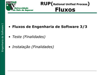 RUP( Rational Unified Process )  Fluxos Fluxos de Engenharia de Software 3/3 Teste (Finalidades) Instalação (Finalidades) 