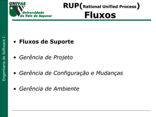 RUP( Rational Unified Process )  Fluxos  Fluxos de Suporte Gerência de Projeto Gerência de Configuração e Mudanças Gerência de Ambiente 