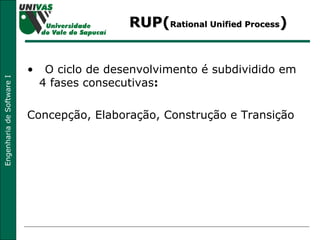 RUP( Rational Unified Process ) •  O ciclo de desenvolvimento é subdividido em 4 fases consecutivas : Concepção, Elaboração, Construção e Transição 