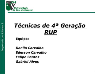Técnicas de 4ª Geração  RUP Equipe: Danilo Carvalho Ederson Carvalho Felipe Santos Gabriel Alves 