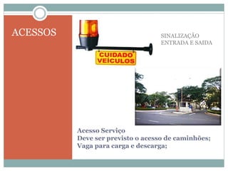 Acesso Serviço
Deve ser previsto o acesso de caminhões;
Vaga para carga e descarga;
ACESSOS SINALIZAÇÃO
ENTRADA E SAIDA
 