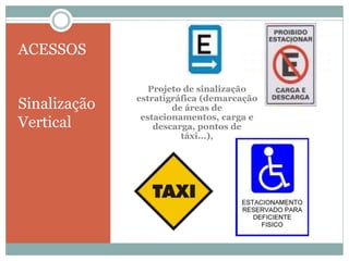 ACESSOS
Sinalização
Vertical
Projeto de sinalização
estratigráfica (demarcação
de áreas de
estacionamentos, carga e
descarga, pontos de
táxi...),
 